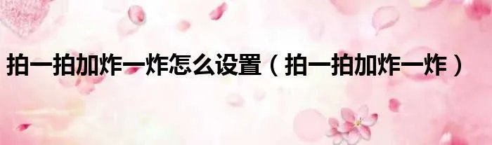 拍一拍加炸一炸怎么设置（拍一拍加炸一炸）
