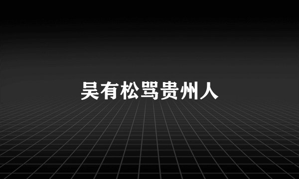吴有松骂贵州人