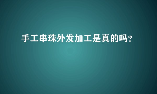 手工串珠外发加工是真的吗？