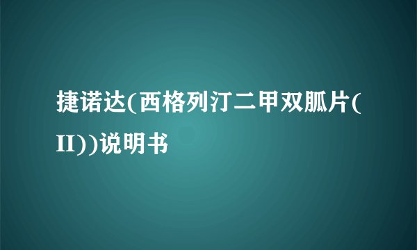 捷诺达(西格列汀二甲双胍片(II))说明书