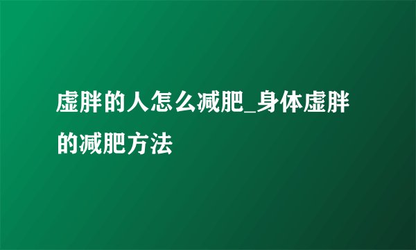 虚胖的人怎么减肥_身体虚胖的减肥方法