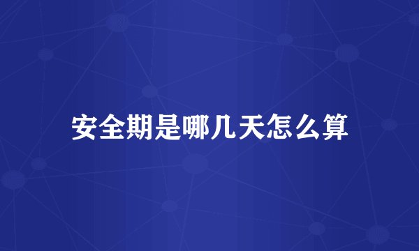 安全期是哪几天怎么算