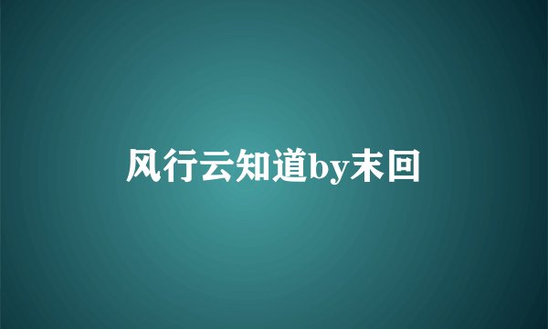 风行云知道by末回