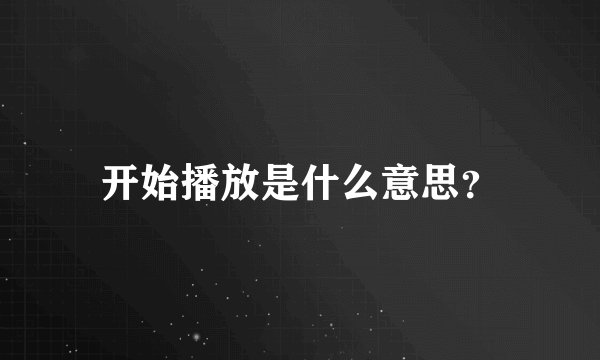 开始播放是什么意思？