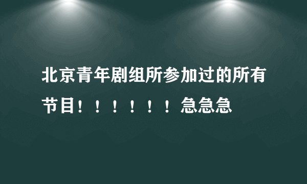 北京青年剧组所参加过的所有节目！！！！！！急急急