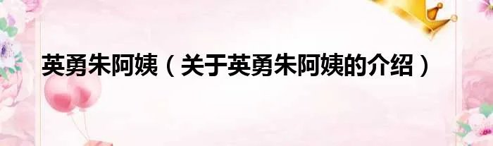 英勇朱阿姨（关于英勇朱阿姨的介绍）