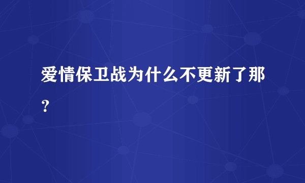 爱情保卫战为什么不更新了那？