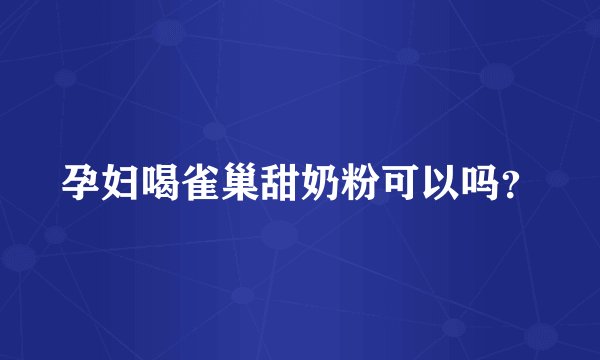 孕妇喝雀巢甜奶粉可以吗？