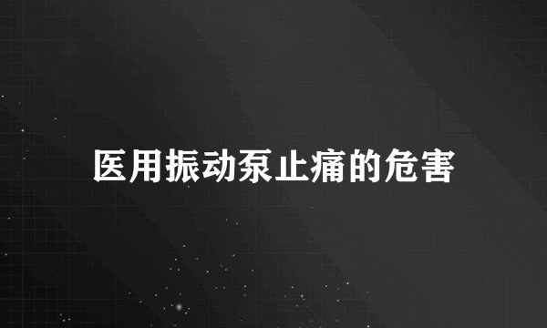 医用振动泵止痛的危害
