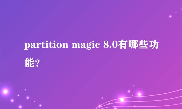 partition magic 8.0有哪些功能？