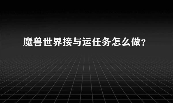 魔兽世界接与运任务怎么做？