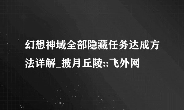 幻想神域全部隐藏任务达成方法详解_披月丘陵::飞外网
