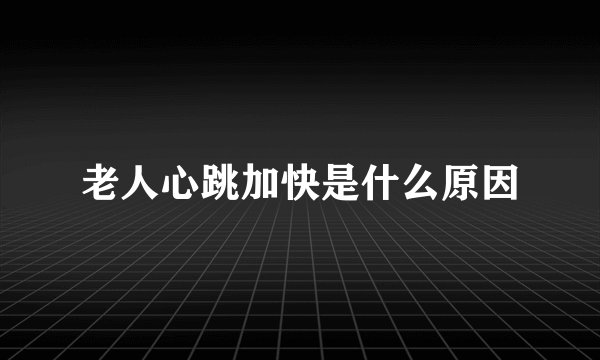 老人心跳加快是什么原因