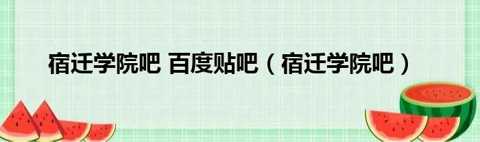 宿迁学院吧 百度贴吧(宿迁学院吧)