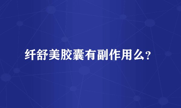 纤舒美胶囊有副作用么？