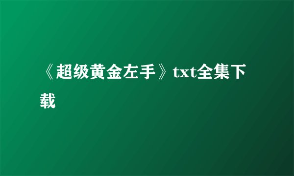 《超级黄金左手》txt全集下载