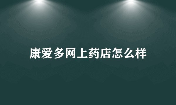 康爱多网上药店怎么样
