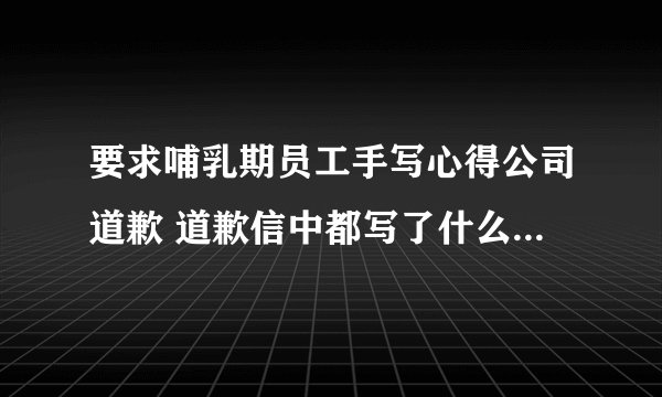 要求哺乳期员工手写心得公司道歉 道歉信中都写了什么？-飞外网