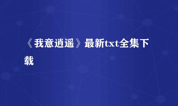 《我意逍遥》最新txt全集下载
