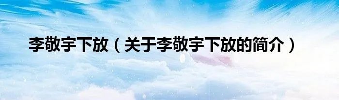 李敬宇下放（关于李敬宇下放的简介）