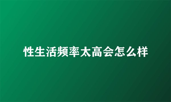 性生活频率太高会怎么样