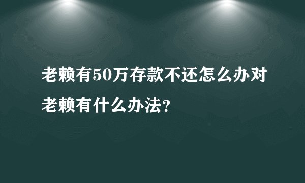 老赖有50万存款不还怎么办对老赖有什么办法？
