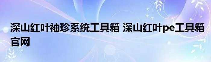 深山红叶袖珍系统工具箱 深山红叶pe工具箱官网