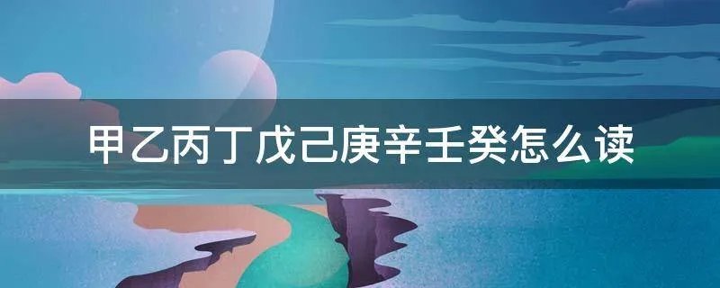 甲乙丙丁戊己庚辛壬癸怎么读