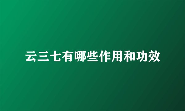 云三七有哪些作用和功效