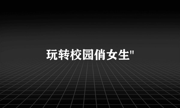 玩转校园俏女生