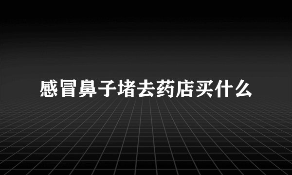 感冒鼻子堵去药店买什么