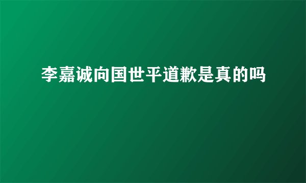 李嘉诚向国世平道歉是真的吗