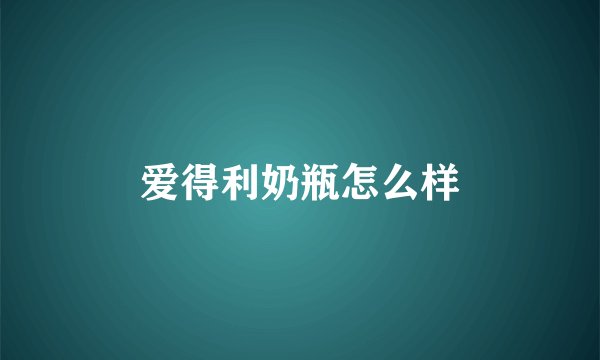 爱得利奶瓶怎么样