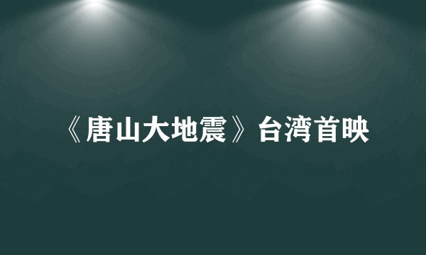 《唐山大地震》台湾首映