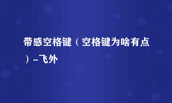 带感空格键(空格键为啥有点)-飞外