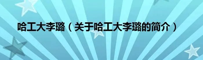 哈工大李璐（关于哈工大李璐的简介）