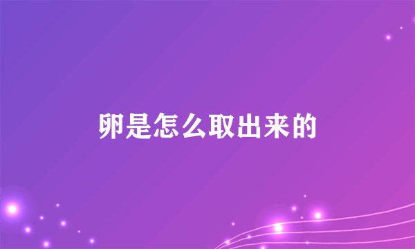 卵是怎么取出来的