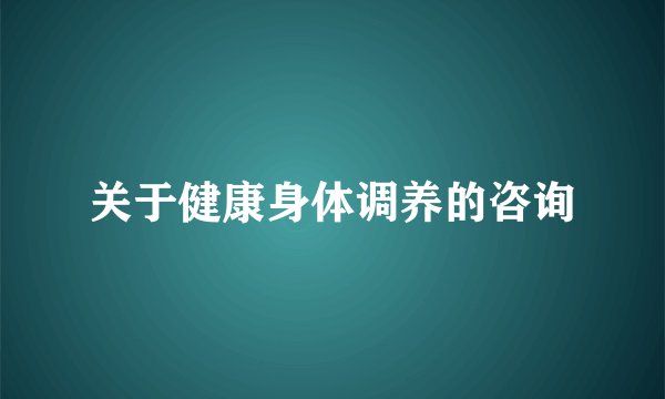 关于健康身体调养的咨询