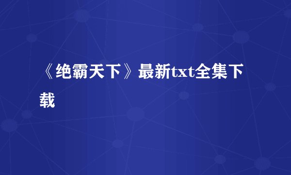 《绝霸天下》最新txt全集下载