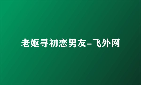 老妪寻初恋男友-飞外网
