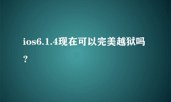 ios6.1.4现在可以完美越狱吗？