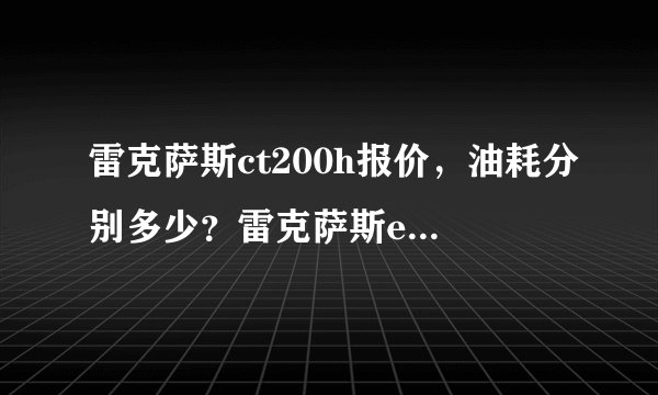 雷克萨斯ct200h报价，油耗分别多少？雷克萨斯es350，雷克萨斯越野车呢？