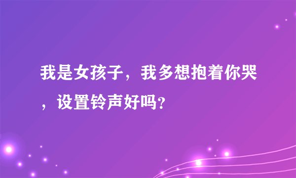 我是女孩子，我多想抱着你哭，设置铃声好吗？
