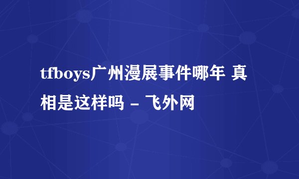 tfboys广州漫展事件哪年 真相是这样吗 - 飞外网