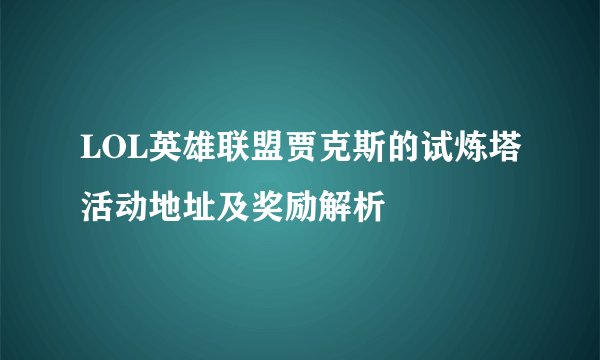 LOL英雄联盟贾克斯的试炼塔活动地址及奖励解析