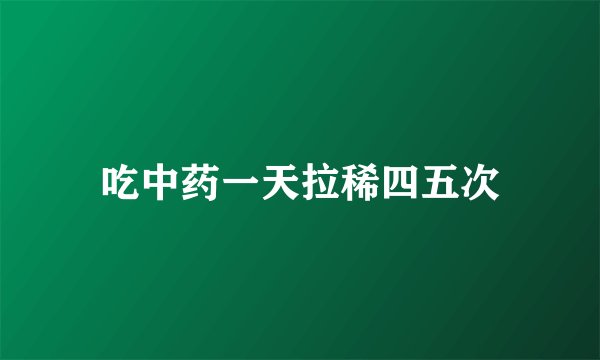 吃中药一天拉稀四五次