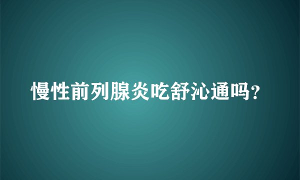 慢性前列腺炎吃舒沁通吗？