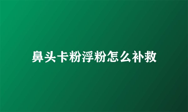 鼻头卡粉浮粉怎么补救