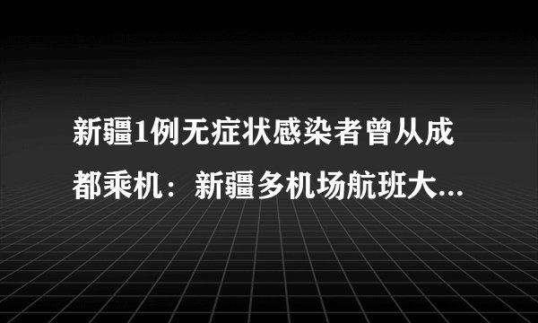 新疆1例无症状感染者曾从成都乘机:新疆多机场航班大面积取消-飞外