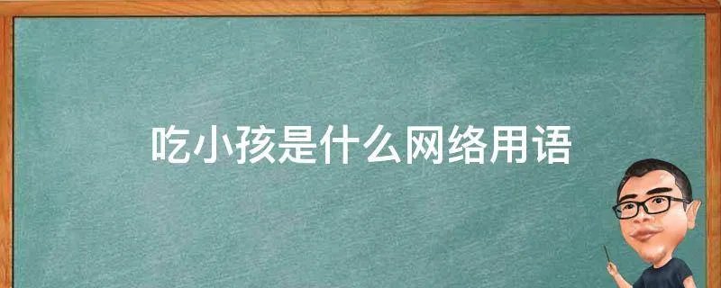 吃小孩是什么网络用语